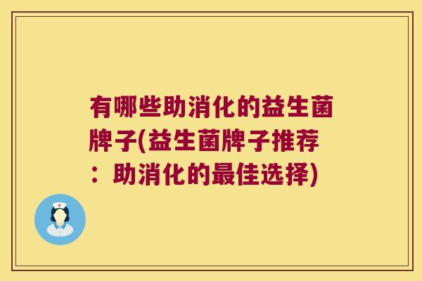 有哪些助消化的益生菌牌子(益生菌牌子推荐：助消化的最佳选择)
