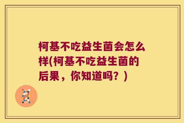 柯基不吃益生菌会怎么样(柯基不吃益生菌的后果，你知道吗？)