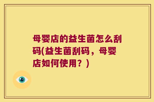 母婴店的益生菌怎么刮码(益生菌刮码，母婴店如何使用？)