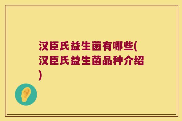 汉臣氏益生菌有哪些(汉臣氏益生菌品种介绍)
