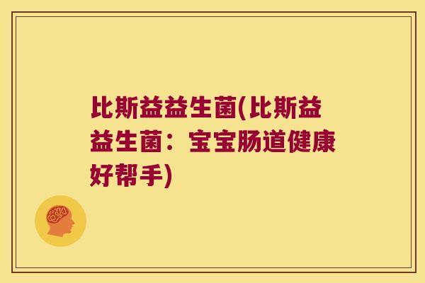 比斯益益生菌(比斯益益生菌：宝宝肠道健康好帮手)