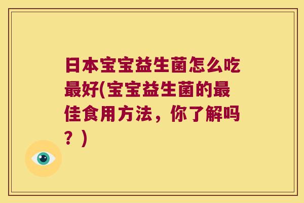 日本宝宝益生菌怎么吃最好(宝宝益生菌的最佳食用方法，你了解吗？)