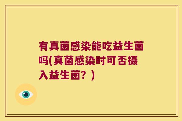 有真菌能吃益生菌吗(真菌时可否摄入益生菌?) 有真菌能吃益生菌吗(真菌时可否摄入益生菌?)