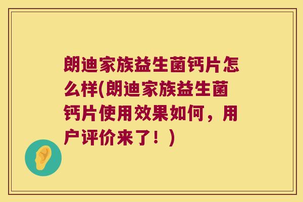 朗迪家族益生菌钙片怎么样(朗迪家族益生菌钙片使用效果如何，用户评价来了！)