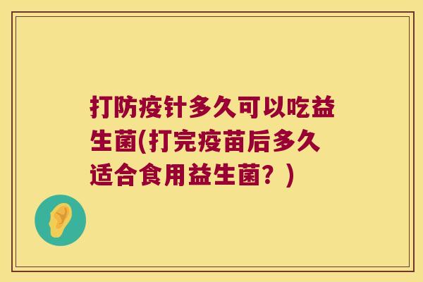 打防疫针多久可以吃益生菌(打完疫苗后多久适合食用益生菌？)