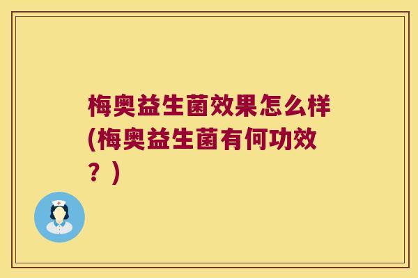 梅奥益生菌效果怎么样(梅奥益生菌有何功效？)