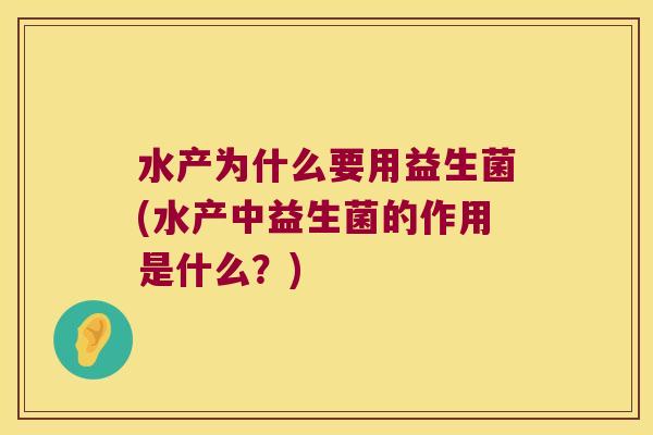 水产为什么要用益生菌(水产中益生菌的作用是什么？)
