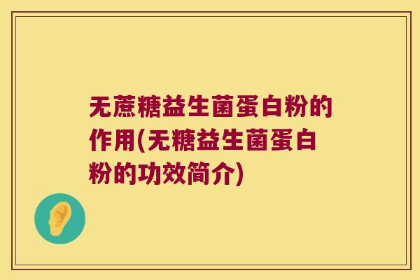 无蔗糖益生菌蛋白粉的作用(无糖益生菌蛋白粉的功效简介)