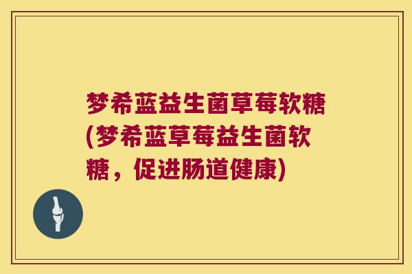 梦希蓝益生菌草莓软糖(梦希蓝草莓益生菌软糖,促进肠道健康) 梦希蓝益生菌草莓软糖(梦希蓝草莓益生菌软糖,促进肠道健康)