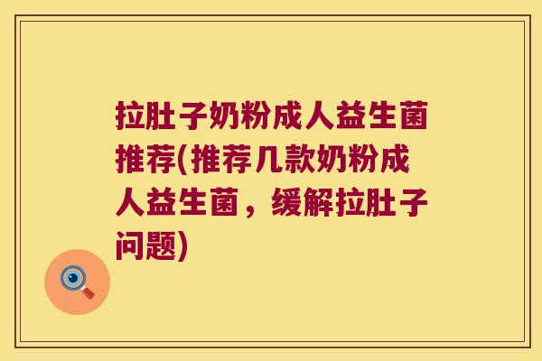 拉肚子奶粉成人益生菌推荐(推荐几款奶粉成人益生菌，缓解拉肚子问题)