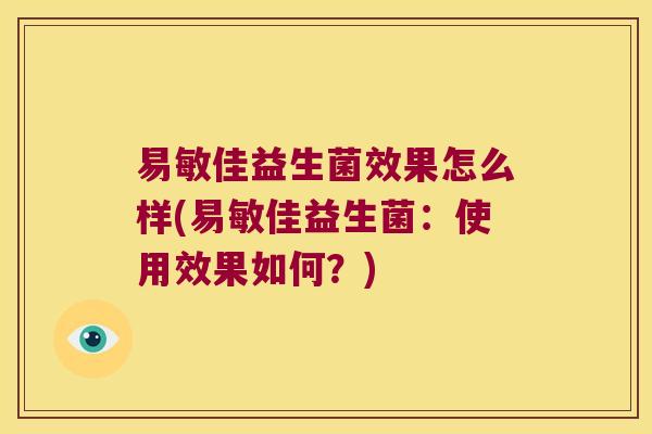 易敏佳益生菌效果怎么样(易敏佳益生菌：使用效果如何？)