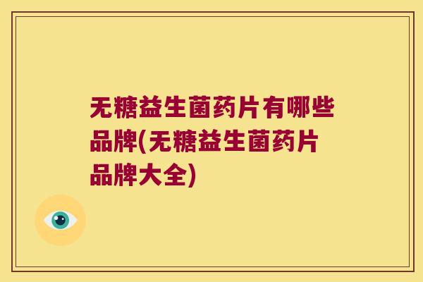 无糖益生菌药片有哪些品牌(无糖益生菌药片品牌大全) 无糖益生菌药片有哪些品牌(无糖益生菌药片品牌大全)