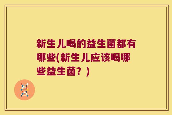 新生儿喝的益生菌都有哪些(新生儿应该喝哪些益生菌？)