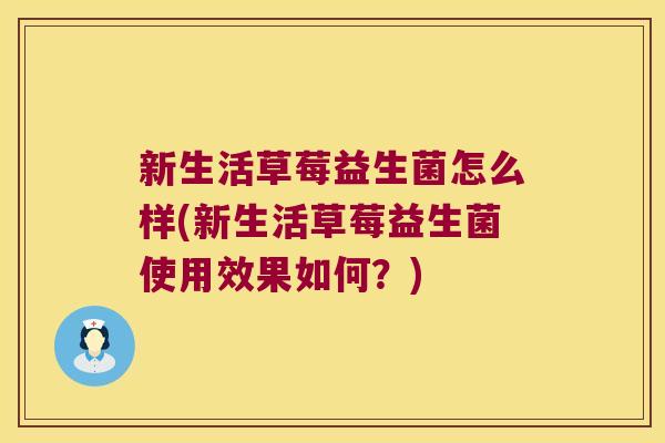 新生活草莓益生菌怎么样(新生活草莓益生菌使用效果如何？)