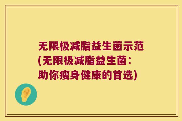 无限极减脂益生菌示范(无限极减脂益生菌：助你瘦身健康的首选)