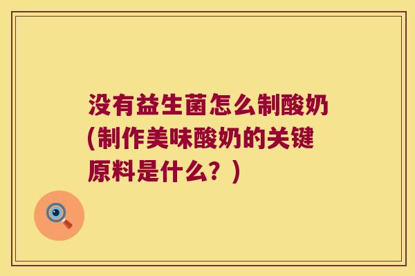 没有益生菌怎么制酸奶(制作美味酸奶的关键原料是什么？)