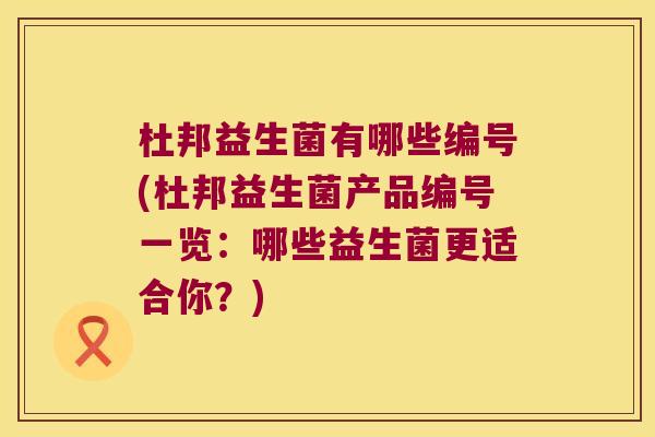杜邦益生菌有哪些编号(杜邦益生菌产品编号一览：哪些益生菌更适合你？)