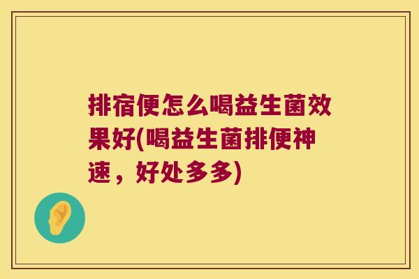排宿便怎么喝益生菌效果好(喝益生菌排便神速，好处多多)