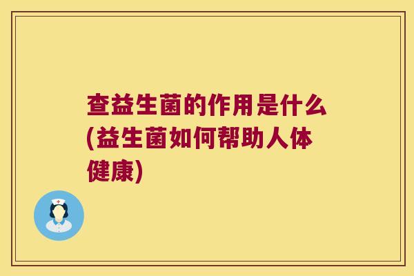 查益生菌的作用是什么(益生菌如何帮助人体健康)