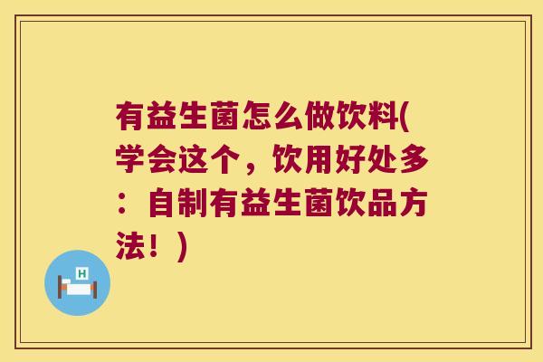 有益生菌怎么做饮料(学会这个，饮用好处多：自制有益生菌饮品方法！)
