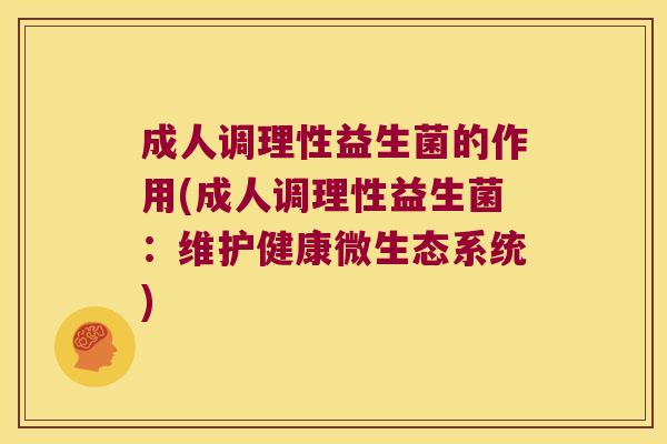 成人调理性益生菌的作用(成人调理性益生菌：维护健康微生态系统)