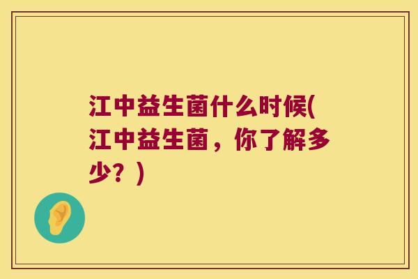 江中益生菌什么时候(江中益生菌，你了解多少？)