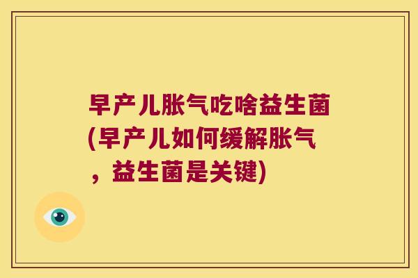 早产儿胀气吃啥益生菌(早产儿如何缓解胀气，益生菌是关键)
