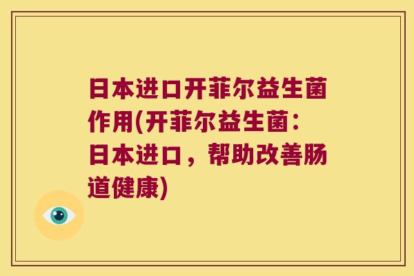 日本进口开菲尔益生菌作用(开菲尔益生菌：日本进口，帮助改善肠道健康)