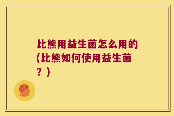比熊用益生菌怎么用的(比熊如何使用益生菌?) 比熊用益生菌怎么用的(比熊如何使用益生菌?)