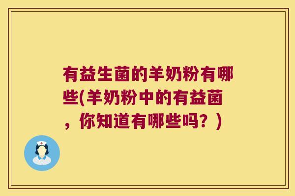 有益生菌的羊奶粉有哪些(羊奶粉中的有益菌，你知道有哪些吗？)