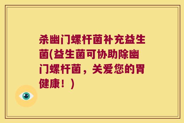 杀幽门螺杆菌补充益生菌(益生菌可协助除幽门螺杆菌，关爱您的胃健康！)