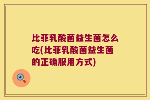 比菲乳酸菌益生菌怎么吃(比菲乳酸菌益生菌的正确服用方式)