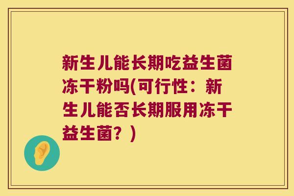 新生儿能长期吃益生菌冻干粉吗(可行性：新生儿能否长期服用冻干益生菌？)