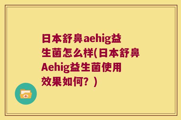 日本舒鼻aehig益生菌怎么样(日本舒鼻Aehig益生菌使用效果如何？)
