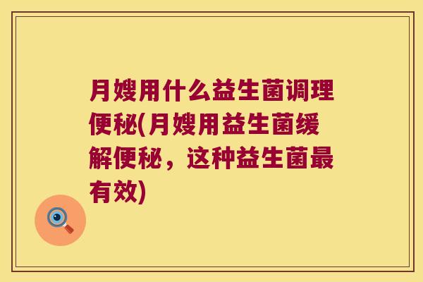 月嫂用什么益生菌调理便秘(月嫂用益生菌缓解便秘，这种益生菌最有效)