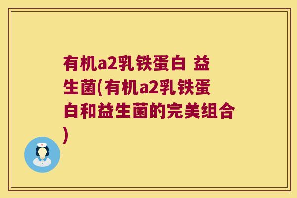 有机a2乳铁蛋白 益生菌(有机a2乳铁蛋白和益生菌的完美组合)