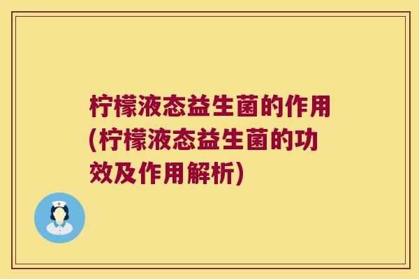柠檬液态益生菌的作用(柠檬液态益生菌的功效及作用解析)