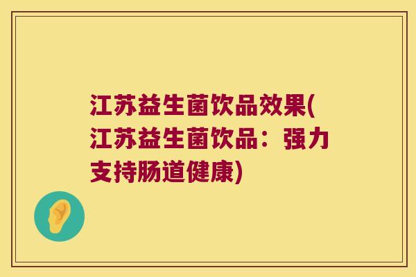 江苏益生菌饮品效果(江苏益生菌饮品：强力支持肠道健康)