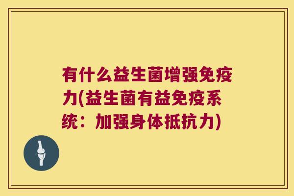 有什么益生菌增强免疫力(益生菌有益免疫系统：加强身体抵抗力)