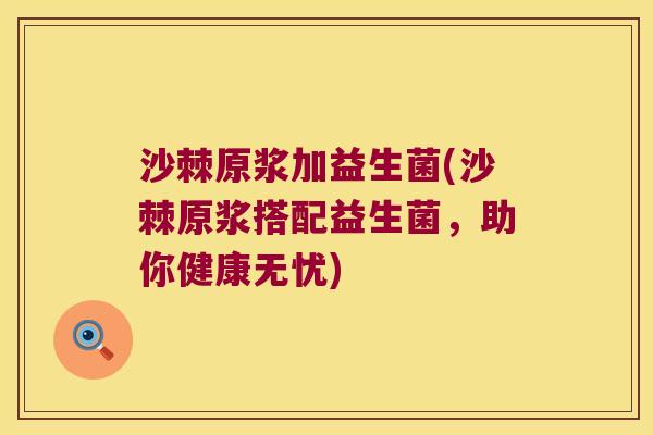 沙棘原浆加益生菌(沙棘原浆搭配益生菌，助你健康无忧)