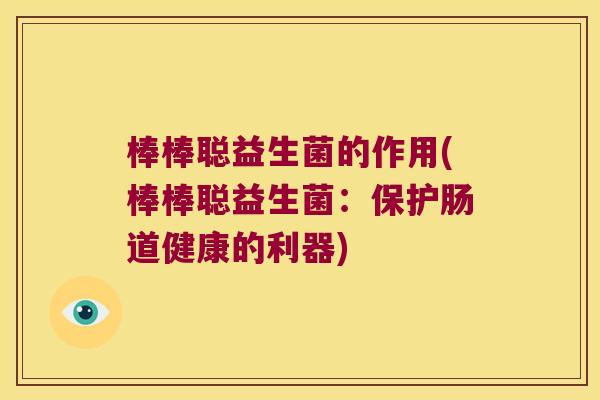 棒棒聪益生菌的作用(棒棒聪益生菌：保护肠道健康的利器)