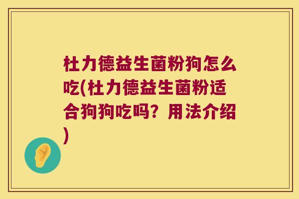杜力德益生菌粉狗怎么吃(杜力德益生菌粉适合狗狗吃吗？用法介绍)