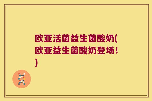 欧亚活菌益生菌酸奶(欧亚益生菌酸奶登场！)