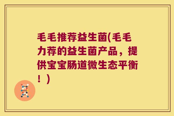 毛毛推荐益生菌(毛毛力荐的益生菌产品，提供宝宝肠道微生态平衡！)