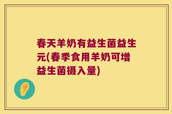 春天羊奶有益生菌益生元(春季食用羊奶可增益生菌摄入量)