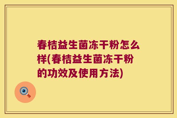 春桔益生菌冻干粉怎么样(春桔益生菌冻干粉的功效及使用方法)