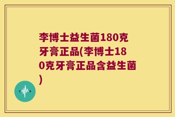 李博士益生菌180克牙膏正品(李博士180克牙膏正品含益生菌)