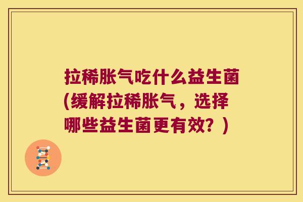 拉稀胀气吃什么益生菌(缓解拉稀胀气，选择哪些益生菌更有效？)