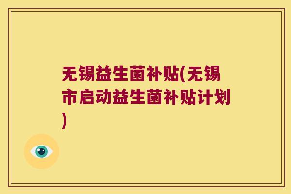 无锡益生菌补贴(无锡市启动益生菌补贴计划)