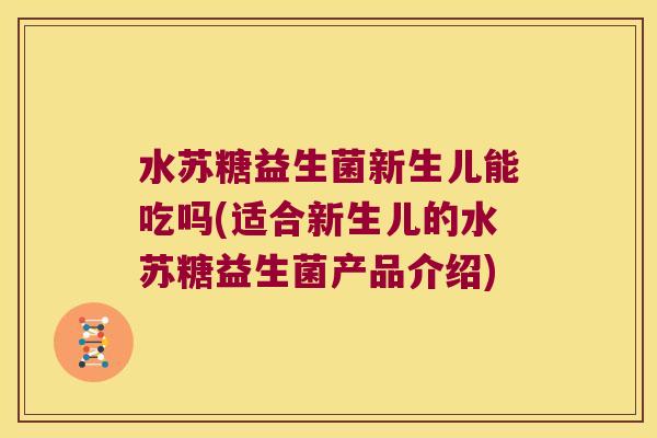 水苏糖益生菌新生儿能吃吗(适合新生儿的水苏糖益生菌产品介绍) 水苏糖益生菌新生儿能吃吗(适合新生儿的水苏糖益生菌产品介绍)